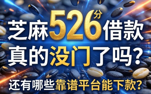 芝麻分526分借款真的没门了吗？还有哪些靠谱平台能下款？