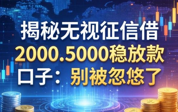 揭秘无视征信借2000-5000稳放款的口子：别被忽悠了