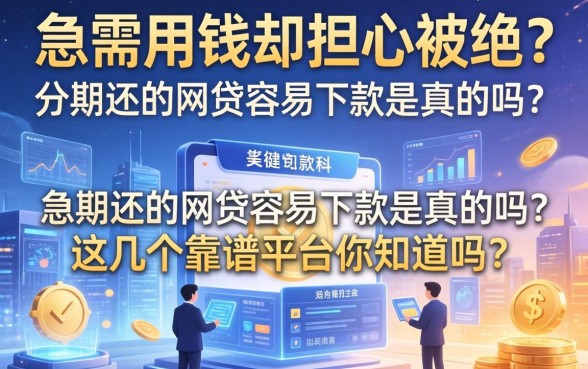 急需用钱却担心被拒？分期还的网贷容易下款是真的吗？这几个靠谱平台你知道吗？
