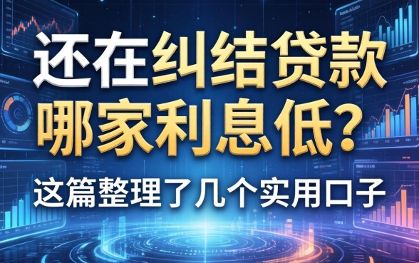 还在纠结贷款哪家利息低？这篇整理了几个实用的口子