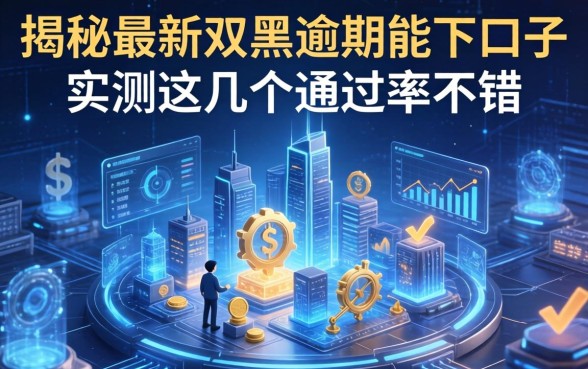 揭秘最新双黑逾期能下口子，实测这几个通过率不错