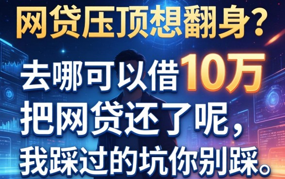 网贷压顶想翻身？去哪可以借10万把网贷还了呢，我踩过的坑你别踩