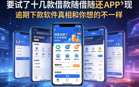我试了十几款借款随借随还的app，发现网黑逾期下款软件的真相和你想的不一样