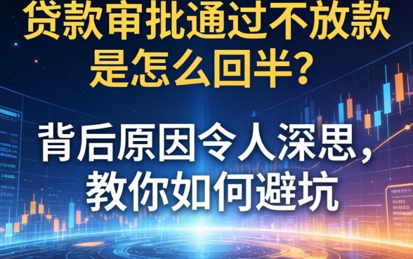 贷款审批通过不放款是怎么回事？背后原因令人深思，教你如何避坑
