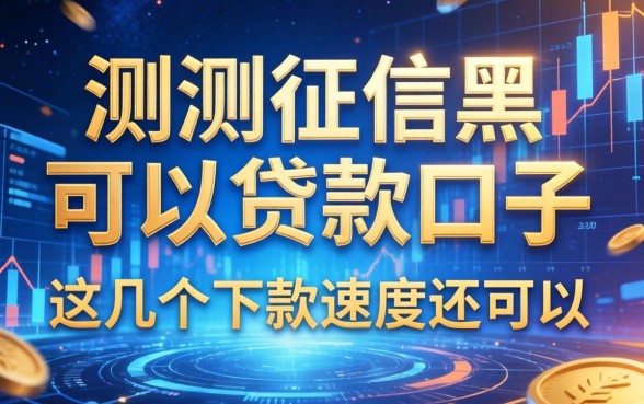 实测征信黑可以贷款的口子,这几个下款速度还可以