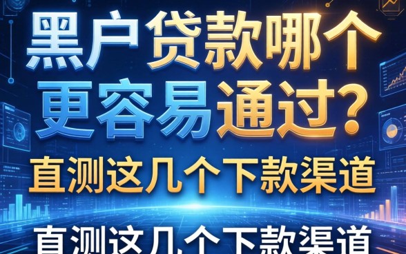 黑户贷款哪个更容易通过？实测这几个下款渠道