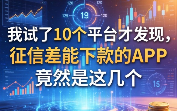 我试了10个平台才发现，2026征信差能下款的APP竟然是这几个