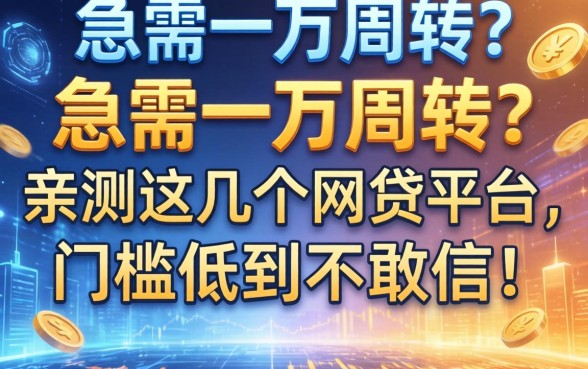 急需一万周转？亲测这几个网贷平台，门槛低到不敢信！