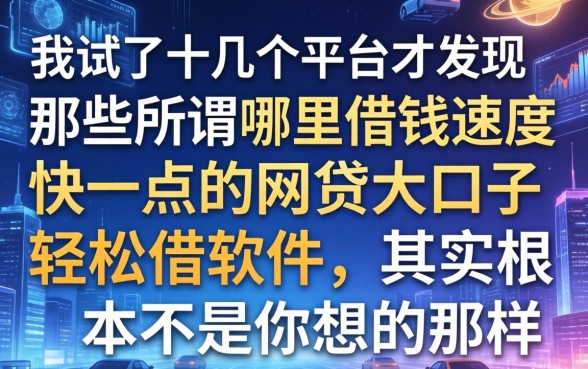 我试了十几个平台才发现，那些所谓哪里借钱速度快一点的网贷大口子轻松借软件，其实根本不是你想的那样