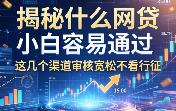 揭秘什么网贷小白容易通过，这几个渠道审核宽松不看征信
