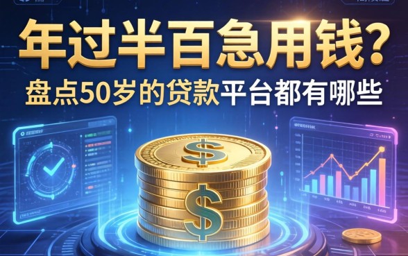 年过半百急用钱？盘点50岁的贷款平台都有哪些