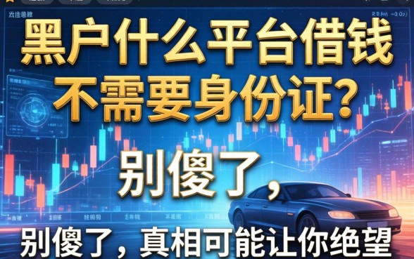 黑户什么平台借钱不需要身份证？别傻了，真相可能让你绝望