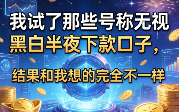 我试了那些号称无视黑白半夜下款的口子，结果和我想的完全不一样