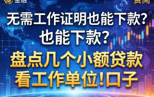 无需工作证明也能下款？盘点几个小额贷款不看工作单位的口子
