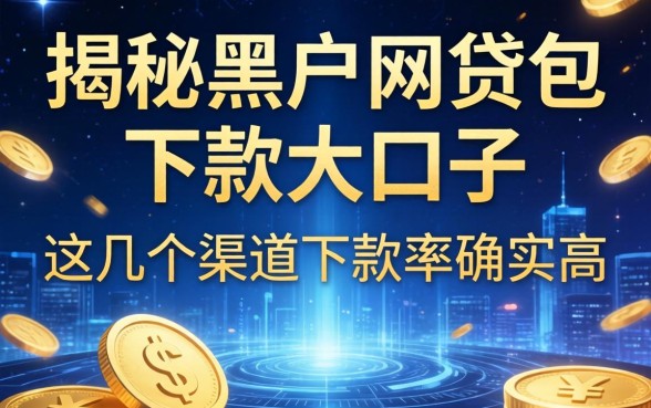 揭秘黑户网贷包下款大口子，这几个渠道下款率确实高
