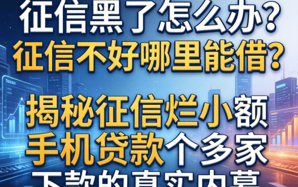 征信黑了怎么办？征信不好哪里能借？揭秘征信烂小额手机贷款哪家好下款的真实内幕