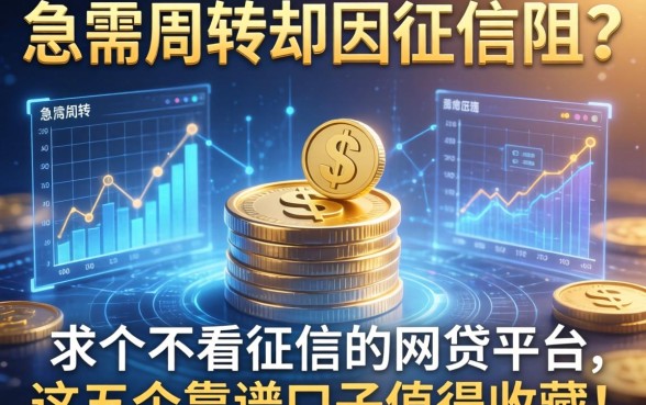急需周转却因征信受阻？求个不看征信的网贷平台，这五个靠谱口子值得收藏！