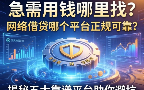 急需用钱哪里找？网络借钱哪个平台正规可靠？揭秘五大靠谱平台助你避坑