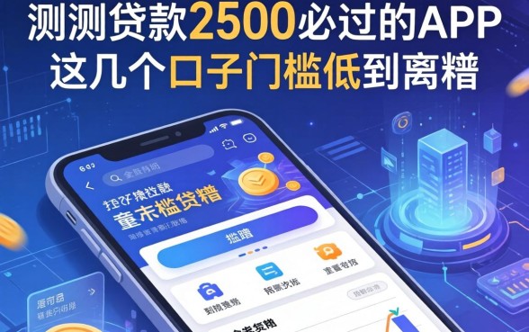 实测贷款2500必过的app，这几个口子门槛低到离谱