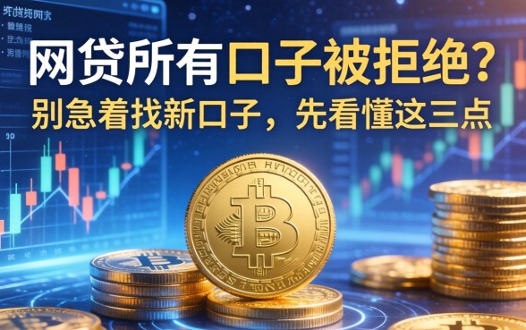 网贷所有口子被拒？别急着找新口子，先看懂这三点