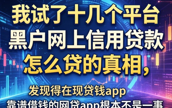 我试了十几个平台，发现黑户网上信用贷款怎么贷的真相，和靠谱借钱的网贷app根本不是一回事