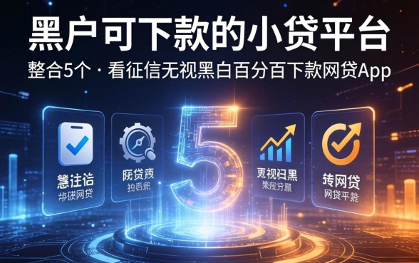 黑户可下款的小贷平台，整合5个不看征信无视黑白百分百下款网贷app